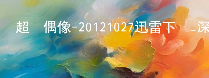 曾少燕的動漫綜藝大全,超級偶像-20121027迅雷下載_深夜電影